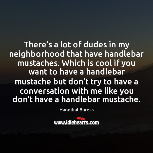 There’s a lot of dudes in my neighborhood that have handlebar mustaches. Hannibal Buress Picture Quote
