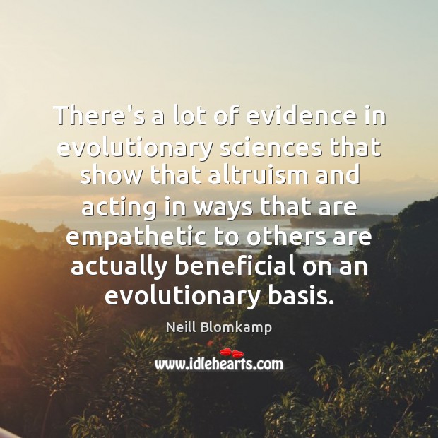 There’s a lot of evidence in evolutionary sciences that show that altruism Neill Blomkamp Picture Quote