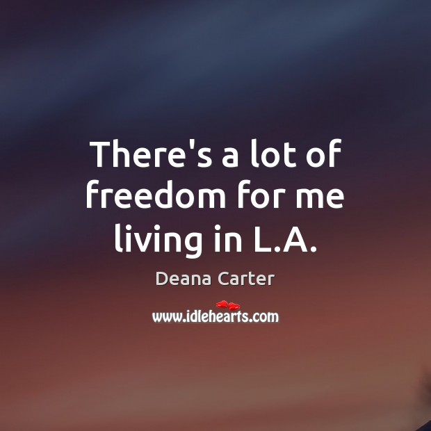 There’s a lot of freedom for me living in L.A. Deana Carter Picture Quote