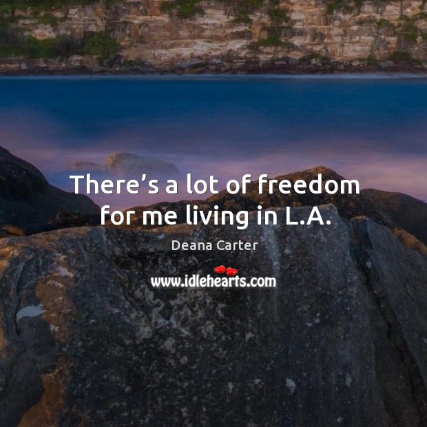 There’s a lot of freedom for me living in l.a. Deana Carter Picture Quote