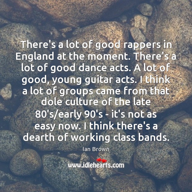 There’s a lot of good rappers in England at the moment. There’s Ian Brown Picture Quote