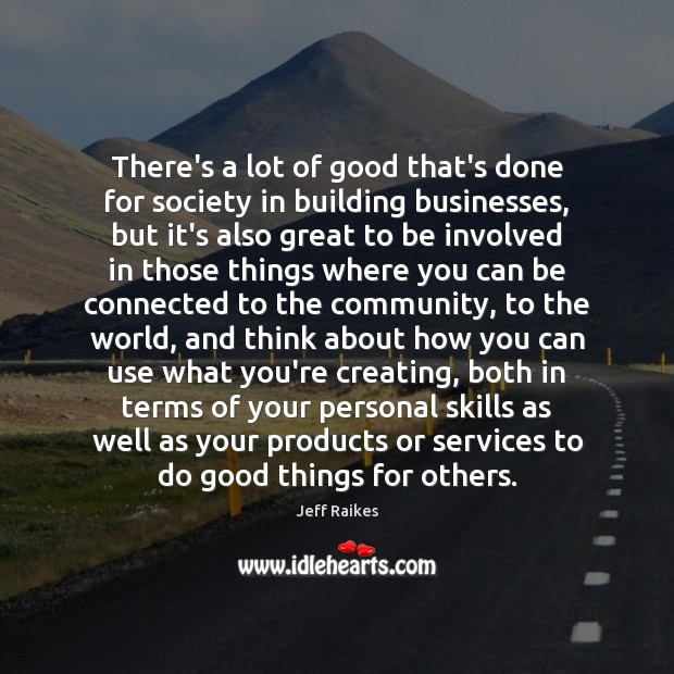 There’s a lot of good that’s done for society in building businesses, Jeff Raikes Picture Quote