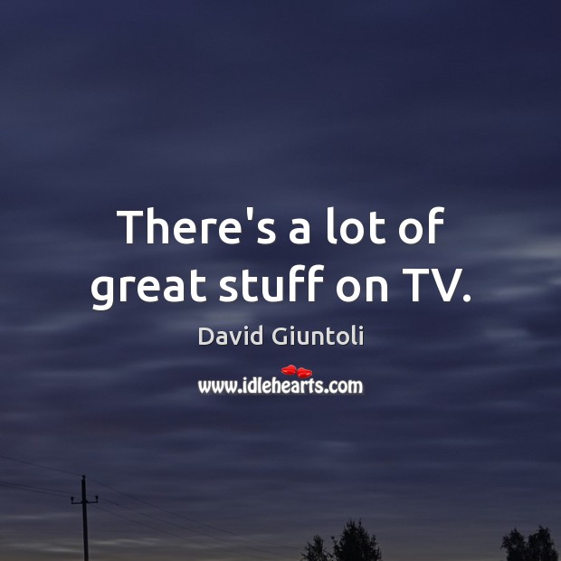 There’s a lot of great stuff on TV. David Giuntoli Picture Quote