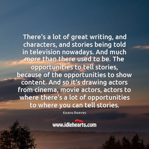 There’s a lot of great writing, and characters, and stories being told Keanu Reeves Picture Quote