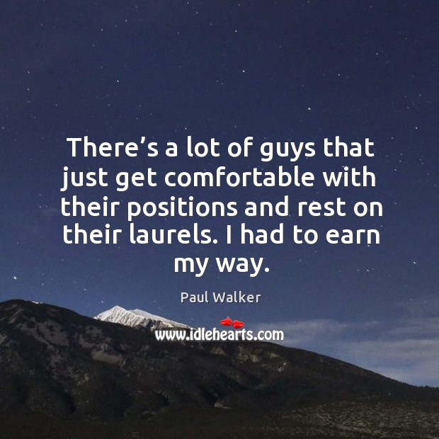 There’s a lot of guys that just get comfortable with their positions and rest on their laurels. Paul Walker Picture Quote