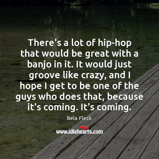 There’s a lot of hip-hop that would be great with a banjo Bela Fleck Picture Quote