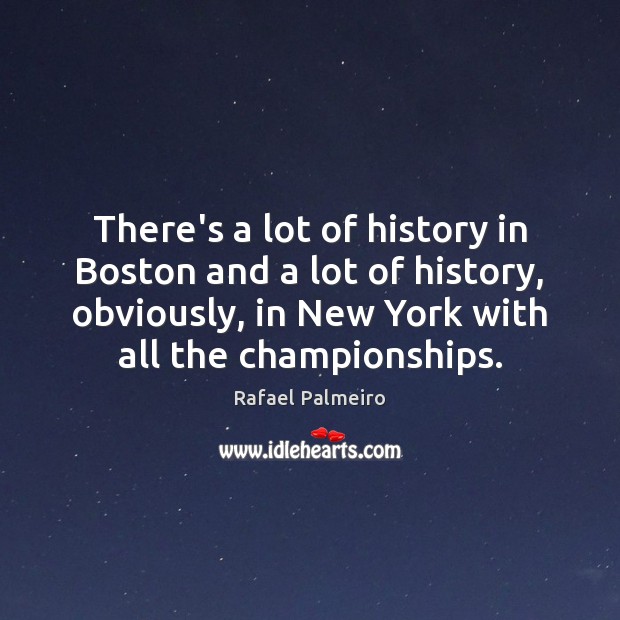 There’s a lot of history in Boston and a lot of history, Rafael Palmeiro Picture Quote