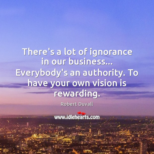 There’s a lot of ignorance in our business… Everybody’s an authority. To Image