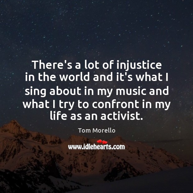 There’s a lot of injustice in the world and it’s what I Tom Morello Picture Quote