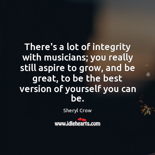 There’s a lot of integrity with musicians; you really still aspire to Sheryl Crow Picture Quote