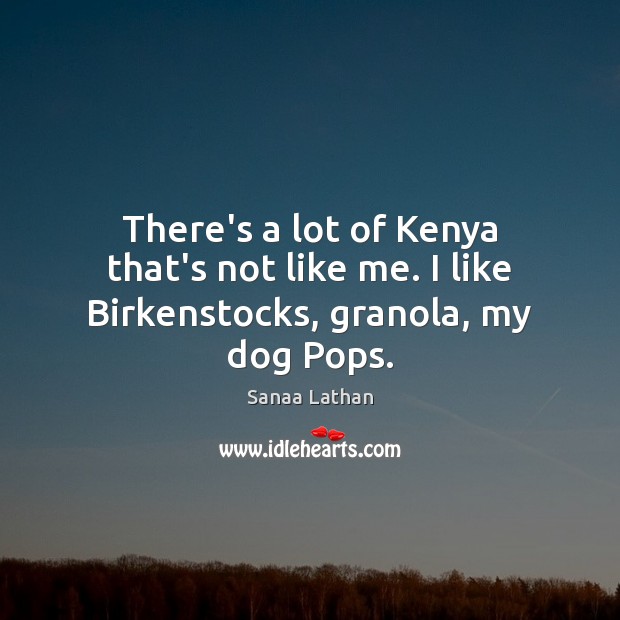 There’s a lot of Kenya that’s not like me. I like Birkenstocks, granola, my dog Pops. Sanaa Lathan Picture Quote