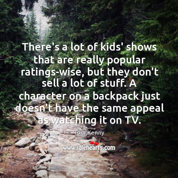 There’s a lot of kids’ shows that are really popular ratings-wise, but Tom Kenny Picture Quote