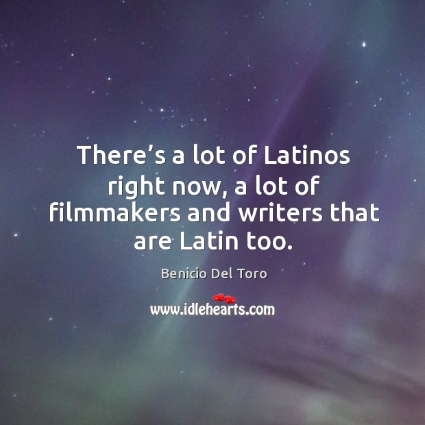 There’s a lot of latinos right now, a lot of filmmakers and writers that are latin too. Benicio Del Toro Picture Quote