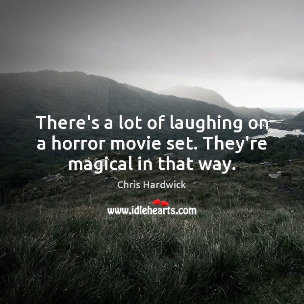 There’s a lot of laughing on a horror movie set. They’re magical in that way. Chris Hardwick Picture Quote