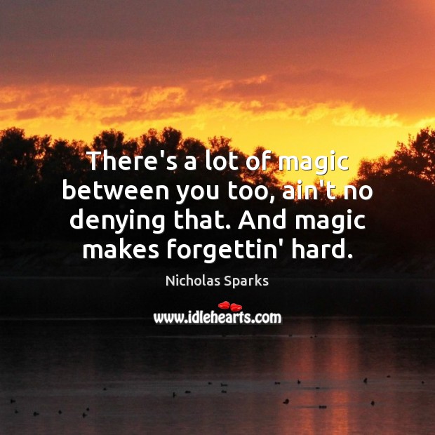 There’s a lot of magic between you too, ain’t no denying that. Nicholas Sparks Picture Quote