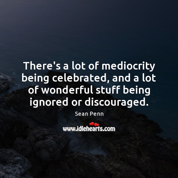 There’s a lot of mediocrity being celebrated, and a lot of wonderful Image