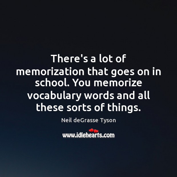 There’s a lot of memorization that goes on in school. You memorize Neil deGrasse Tyson Picture Quote