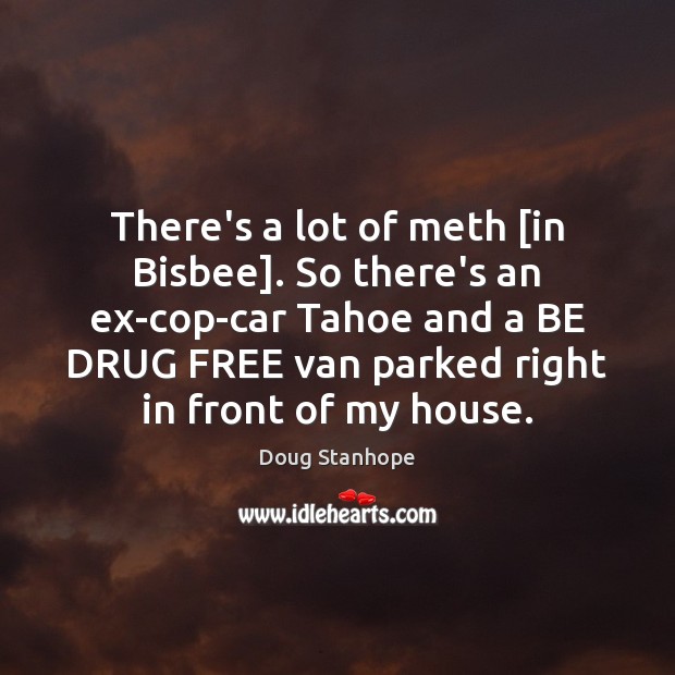 There’s a lot of meth [in Bisbee]. So there’s an ex-cop-car Tahoe Doug Stanhope Picture Quote