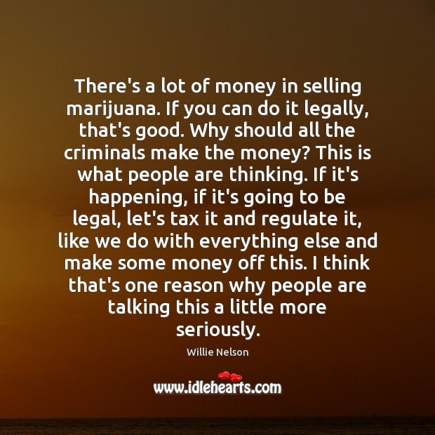 There’s a lot of money in selling marijuana. If you can do Willie Nelson Picture Quote