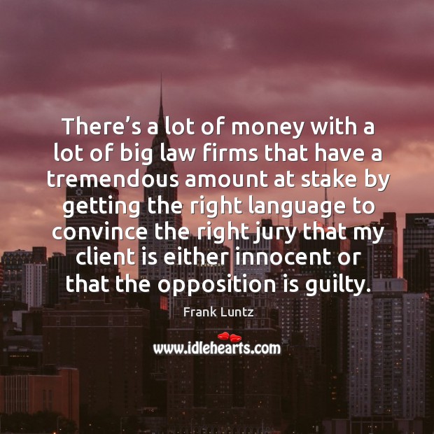 There’s a lot of money with a lot of big law firms that have a tremendous amount at stake Guilty Quotes Image