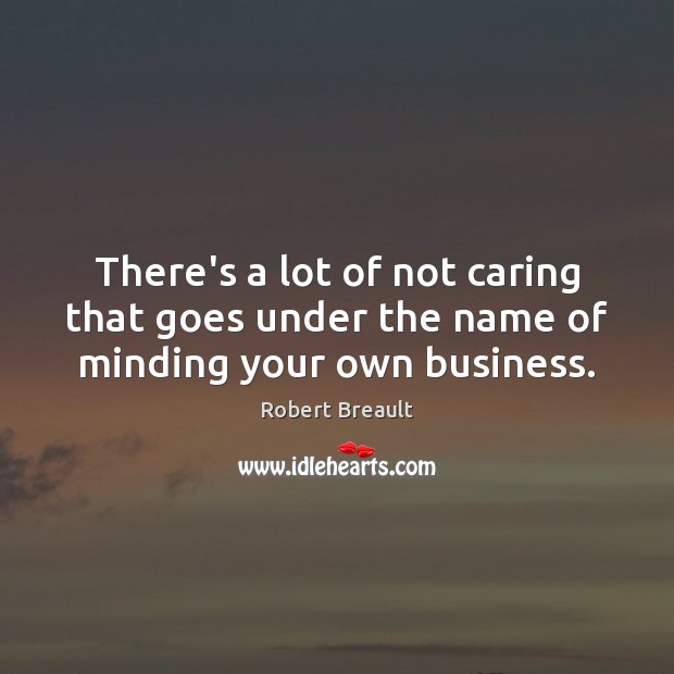 There’s a lot of not caring that goes under the name of minding your own business. Robert Breault Picture Quote