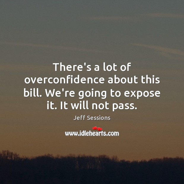 There’s a lot of overconfidence about this bill. We’re going to expose Jeff Sessions Picture Quote