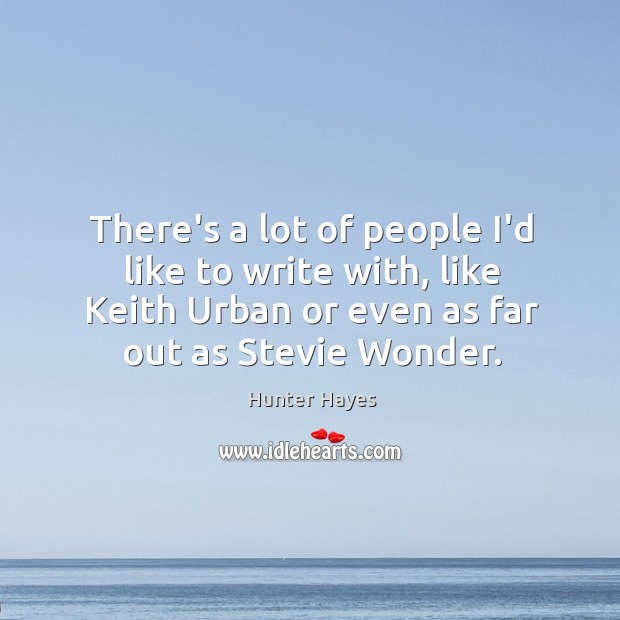 There’s a lot of people I’d like to write with, like Keith Hunter Hayes Picture Quote