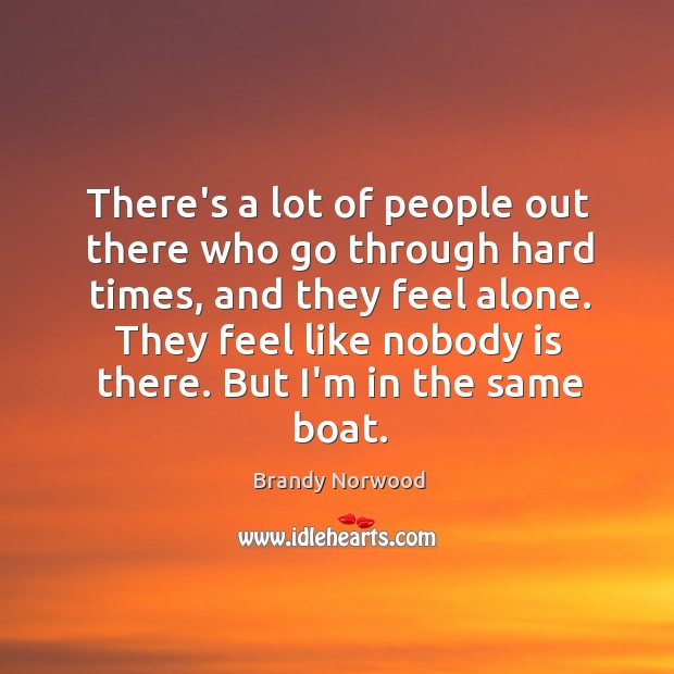 There’s a lot of people out there who go through hard times, Brandy Norwood Picture Quote