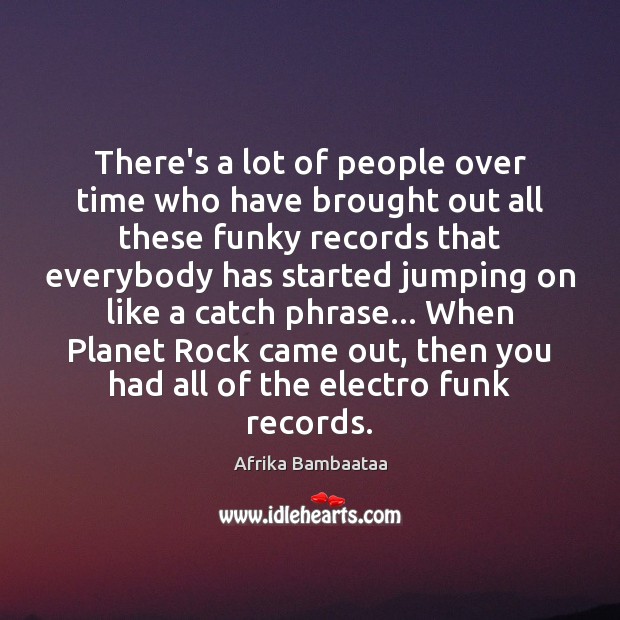 There’s a lot of people over time who have brought out all Afrika Bambaataa Picture Quote