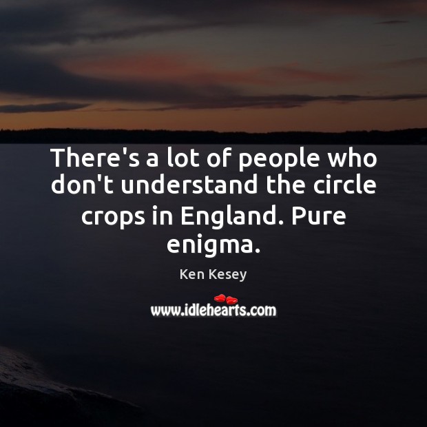 There’s a lot of people who don’t understand the circle crops in England. Pure enigma. Ken Kesey Picture Quote