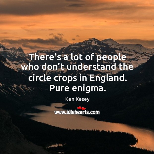 There’s a lot of people who don’t understand the circle crops in england. Pure enigma. Ken Kesey Picture Quote