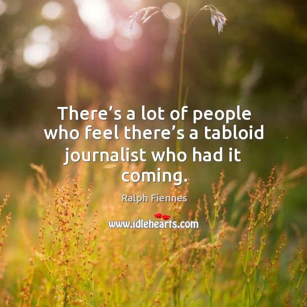 There’s a lot of people who feel there’s a tabloid journalist who had it coming. Ralph Fiennes Picture Quote