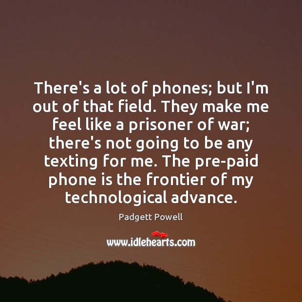There’s a lot of phones; but I’m out of that field. They Image