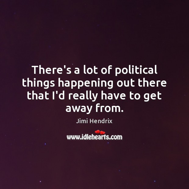 There’s a lot of political things happening out there that I’d really Jimi Hendrix Picture Quote