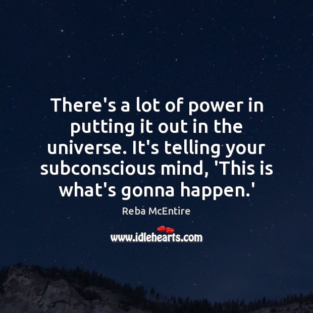 There’s a lot of power in putting it out in the universe. Reba McEntire Picture Quote