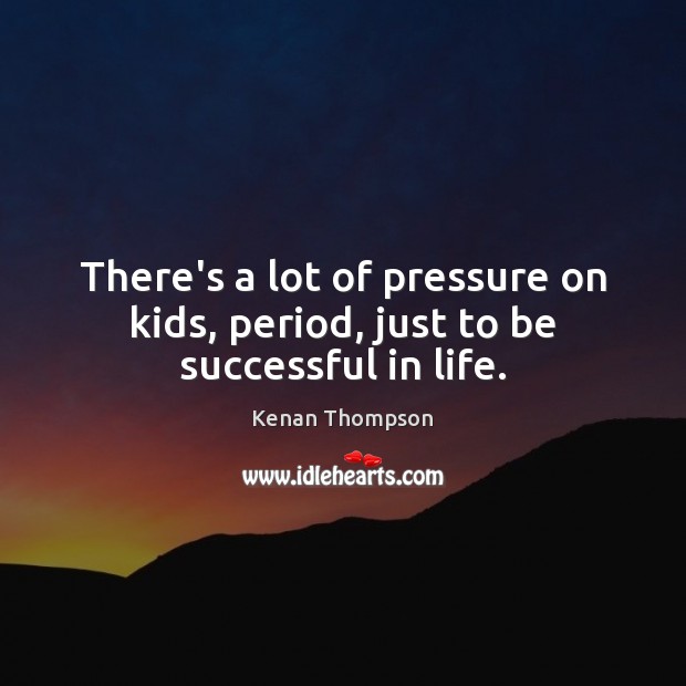 There’s a lot of pressure on kids, period, just to be successful in life. Kenan Thompson Picture Quote