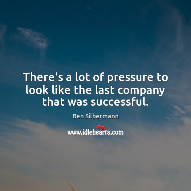 There’s a lot of pressure to look like the last company that was successful. Image