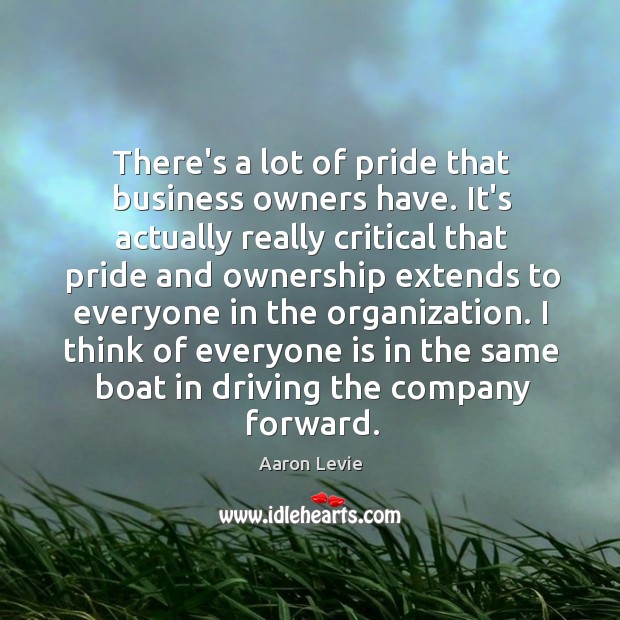 There’s a lot of pride that business owners have. It’s actually really Aaron Levie Picture Quote