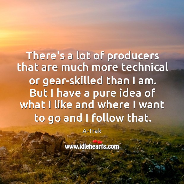 There’s a lot of producers that are much more technical or gear-skilled A-Trak Picture Quote