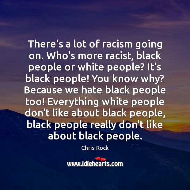There’s a lot of racism going on. Who’s more racist, black people Chris Rock Picture Quote