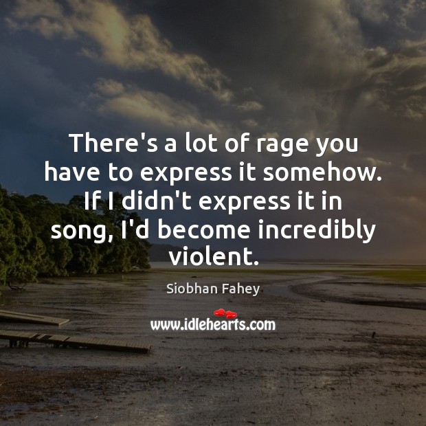 There’s a lot of rage you have to express it somehow. If Siobhan Fahey Picture Quote