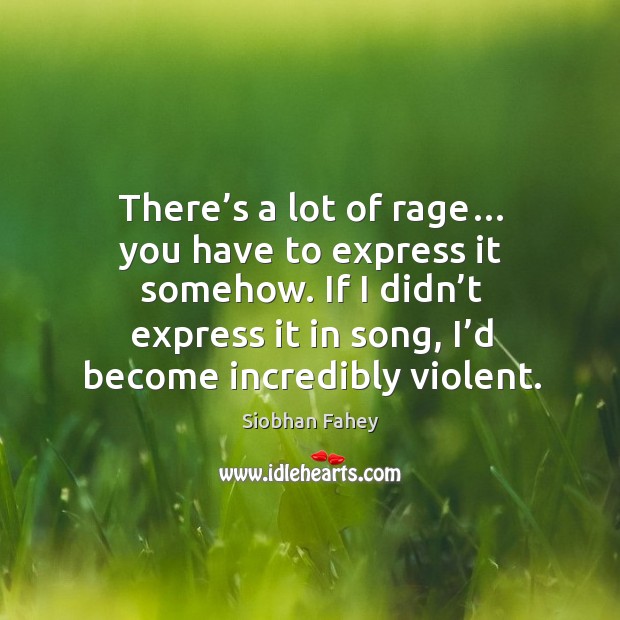 There’s a lot of rage… you have to express it somehow. Siobhan Fahey Picture Quote