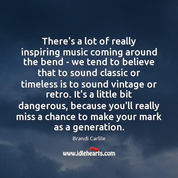 There’s a lot of really inspiring music coming around the bend – Brandi Carlile Picture Quote