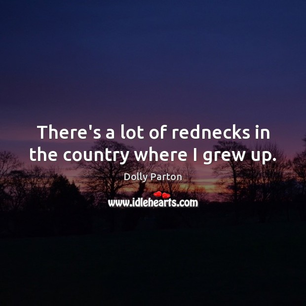 There’s a lot of rednecks in the country where I grew up. Dolly Parton Picture Quote