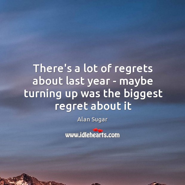 There’s a lot of regrets about last year – maybe turning up Image