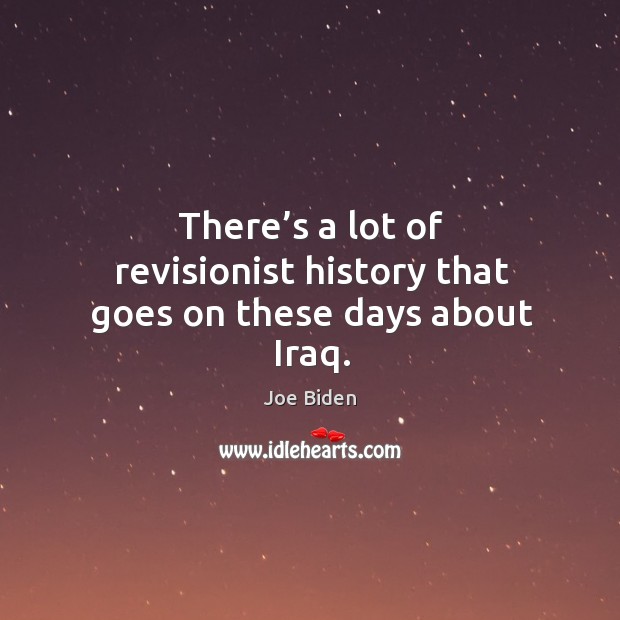 There’s a lot of revisionist history that goes on these days about iraq. Joe Biden Picture Quote