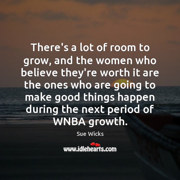 There’s a lot of room to grow, and the women who believe Sue Wicks Picture Quote