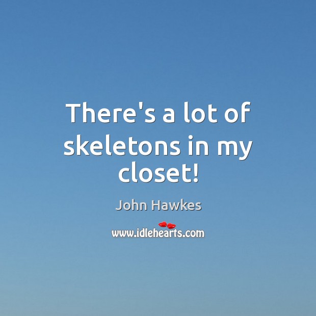 There’s a lot of skeletons in my closet! John Hawkes Picture Quote