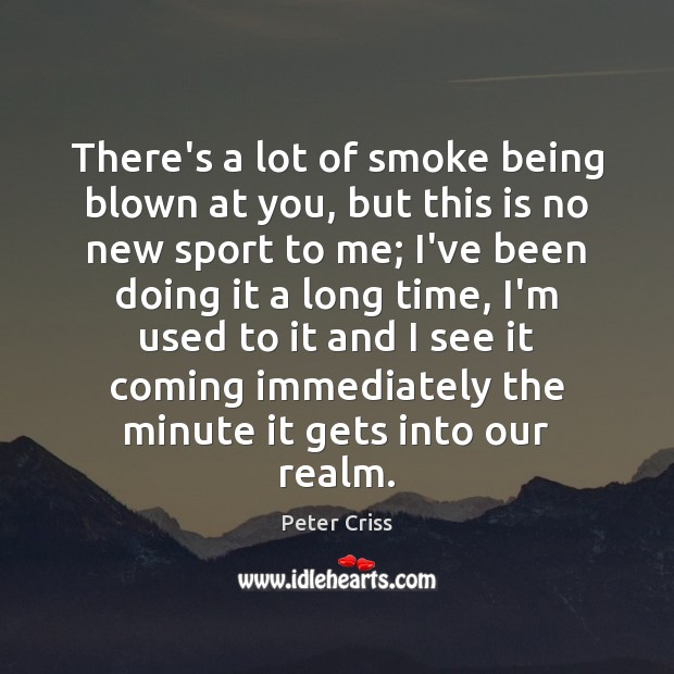 There’s a lot of smoke being blown at you, but this is Peter Criss Picture Quote