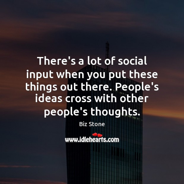 There’s a lot of social input when you put these things out Biz Stone Picture Quote
